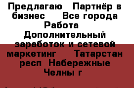 Предлагаю : Партнёр в бизнес   - Все города Работа » Дополнительный заработок и сетевой маркетинг   . Татарстан респ.,Набережные Челны г.